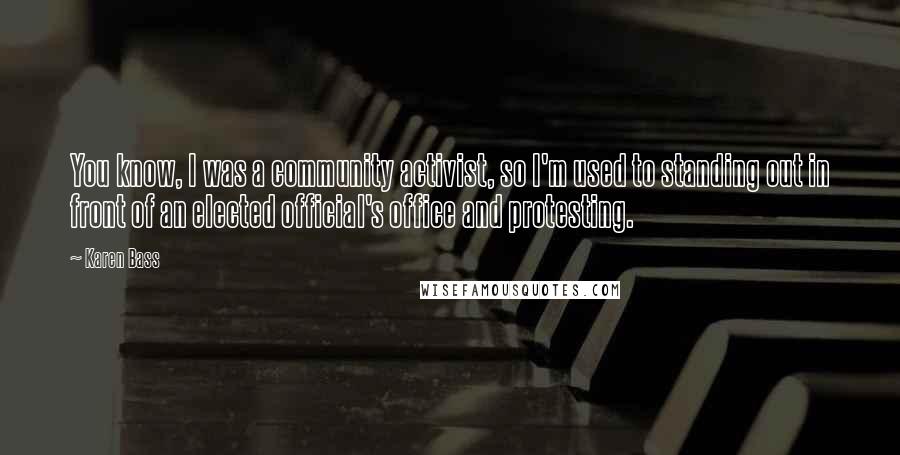 Karen Bass Quotes: You know, I was a community activist, so I'm used to standing out in front of an elected official's office and protesting.
