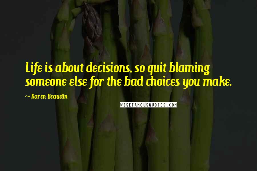 Karen Beaudin Quotes: Life is about decisions, so quit blaming someone else for the bad choices you make.