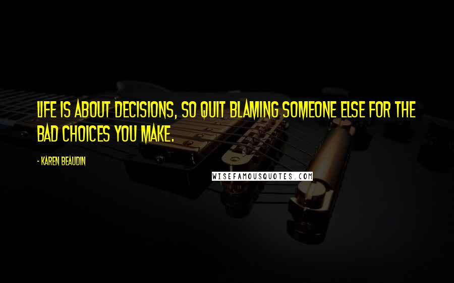 Karen Beaudin Quotes: Life is about decisions, so quit blaming someone else for the bad choices you make.