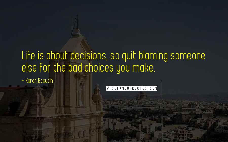 Karen Beaudin Quotes: Life is about decisions, so quit blaming someone else for the bad choices you make.