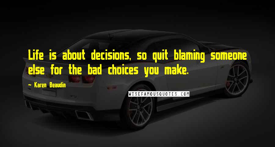 Karen Beaudin Quotes: Life is about decisions, so quit blaming someone else for the bad choices you make.