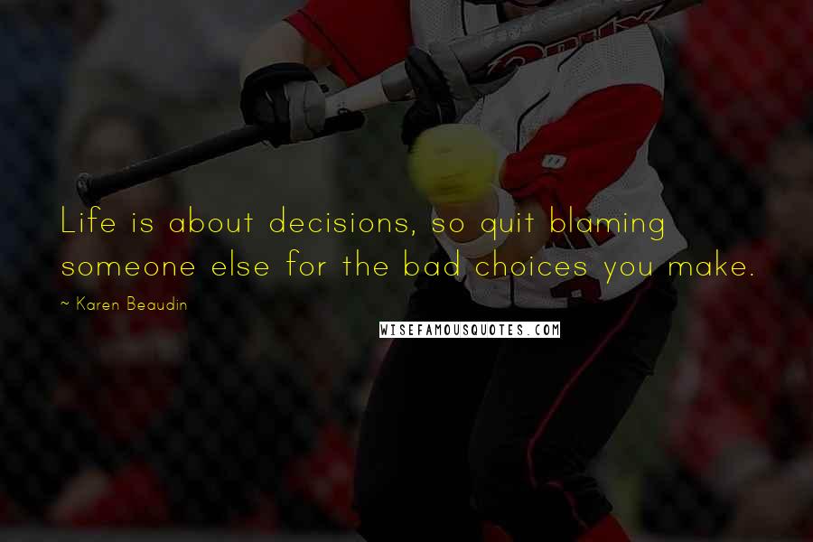 Karen Beaudin Quotes: Life is about decisions, so quit blaming someone else for the bad choices you make.