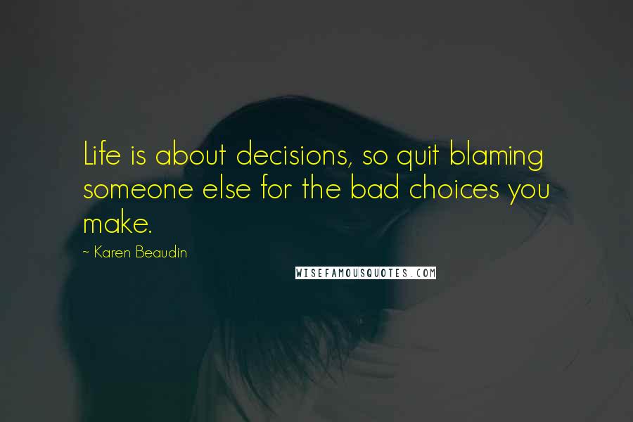 Karen Beaudin Quotes: Life is about decisions, so quit blaming someone else for the bad choices you make.