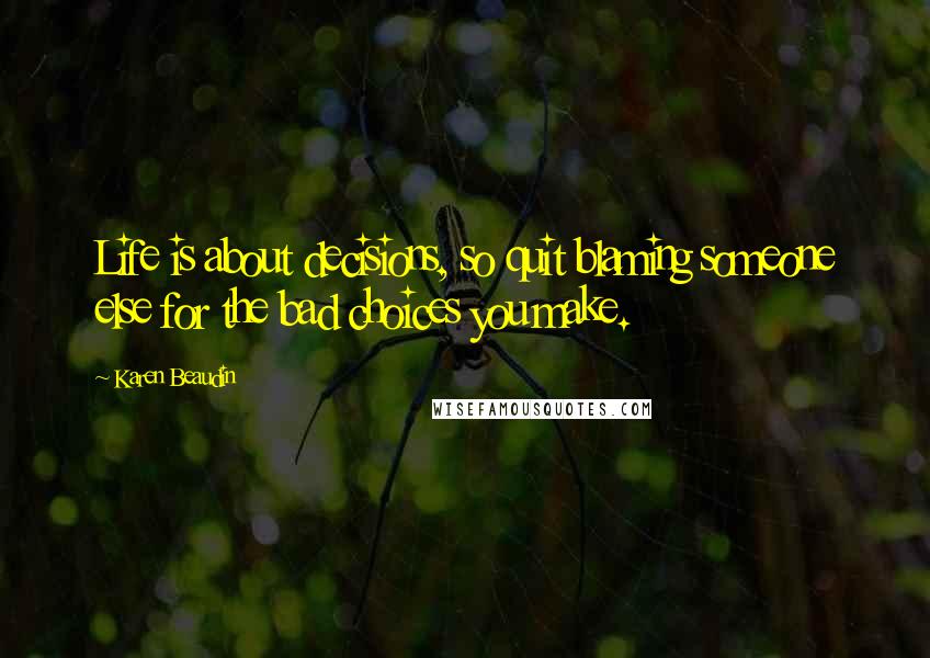 Karen Beaudin Quotes: Life is about decisions, so quit blaming someone else for the bad choices you make.