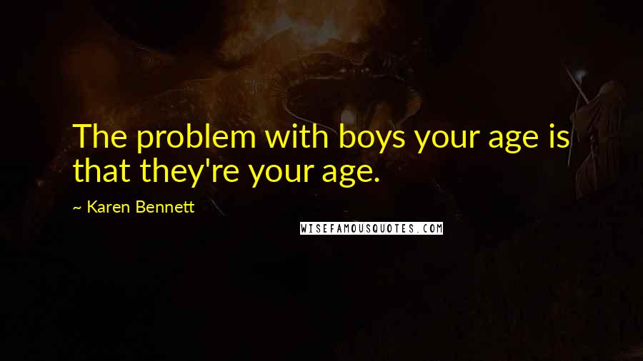 Karen Bennett Quotes: The problem with boys your age is that they're your age.