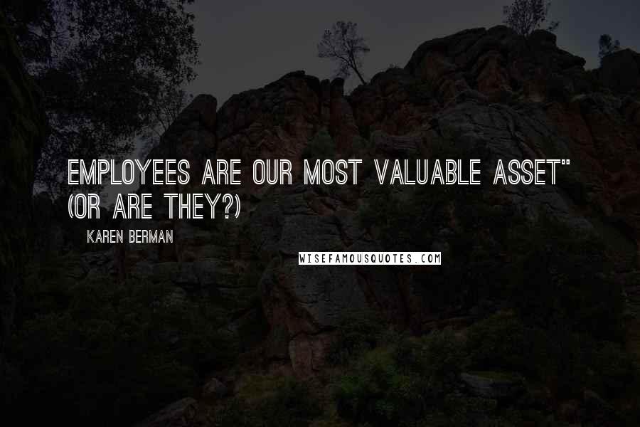 Karen Berman Quotes: EMPLOYEES ARE OUR MOST VALUABLE ASSET" (OR ARE THEY?)