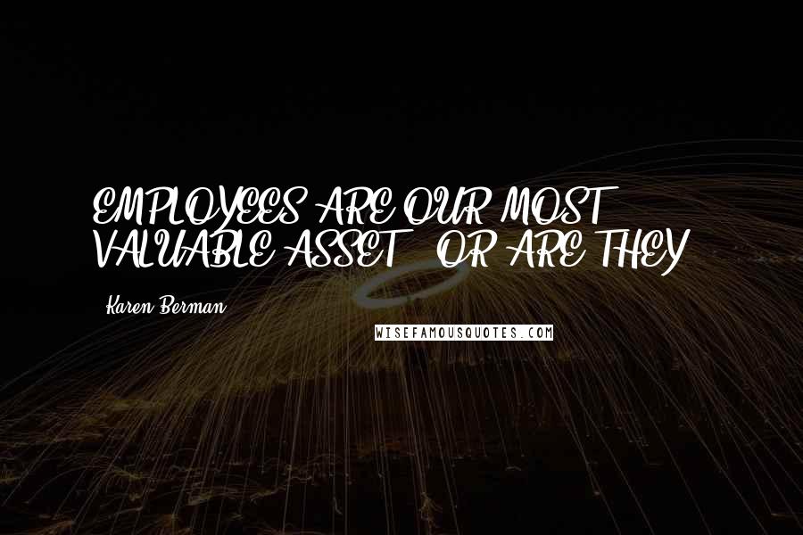 Karen Berman Quotes: EMPLOYEES ARE OUR MOST VALUABLE ASSET" (OR ARE THEY?)