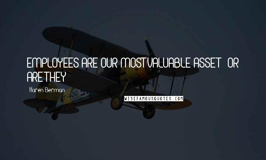 Karen Berman Quotes: EMPLOYEES ARE OUR MOST VALUABLE ASSET" (OR ARE THEY?)