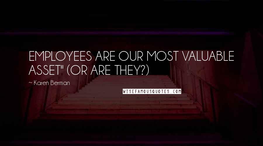 Karen Berman Quotes: EMPLOYEES ARE OUR MOST VALUABLE ASSET" (OR ARE THEY?)