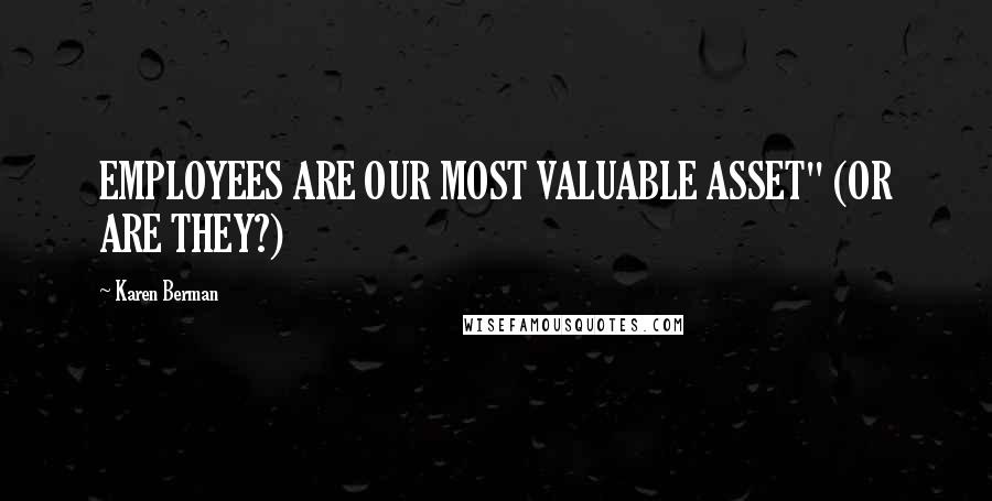 Karen Berman Quotes: EMPLOYEES ARE OUR MOST VALUABLE ASSET" (OR ARE THEY?)