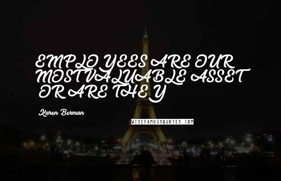 Karen Berman Quotes: EMPLOYEES ARE OUR MOST VALUABLE ASSET" (OR ARE THEY?)