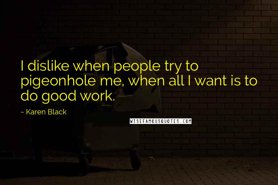 Karen Black Quotes: I dislike when people try to pigeonhole me, when all I want is to do good work.