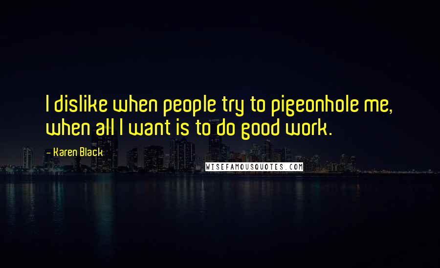 Karen Black Quotes: I dislike when people try to pigeonhole me, when all I want is to do good work.