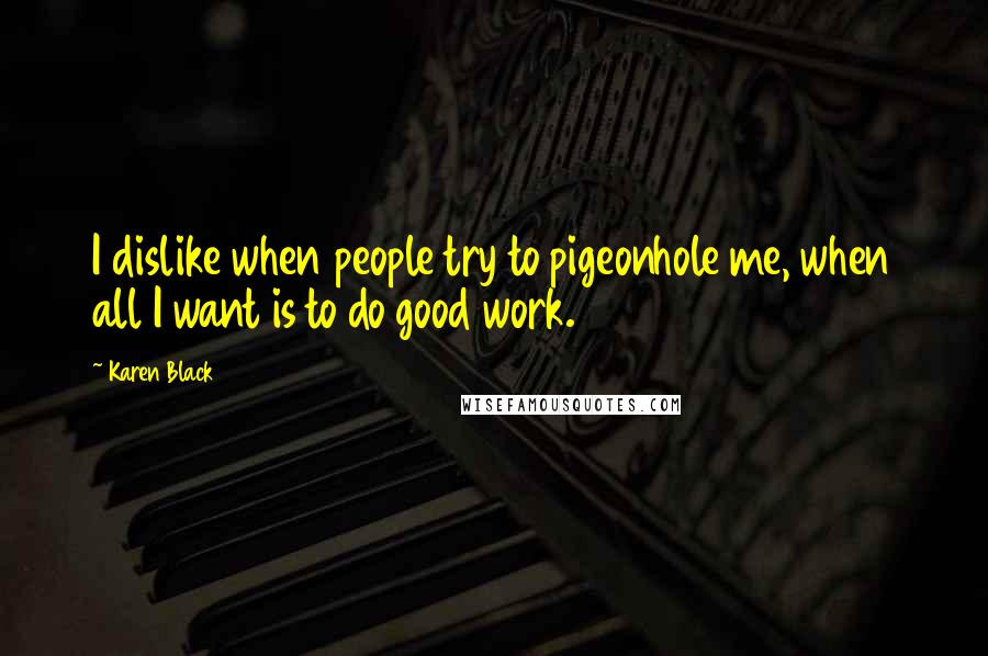 Karen Black Quotes: I dislike when people try to pigeonhole me, when all I want is to do good work.