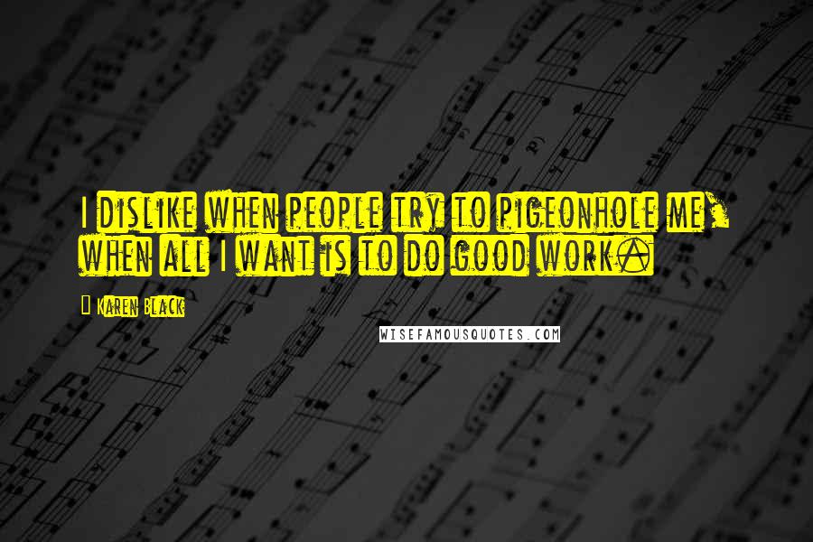 Karen Black Quotes: I dislike when people try to pigeonhole me, when all I want is to do good work.