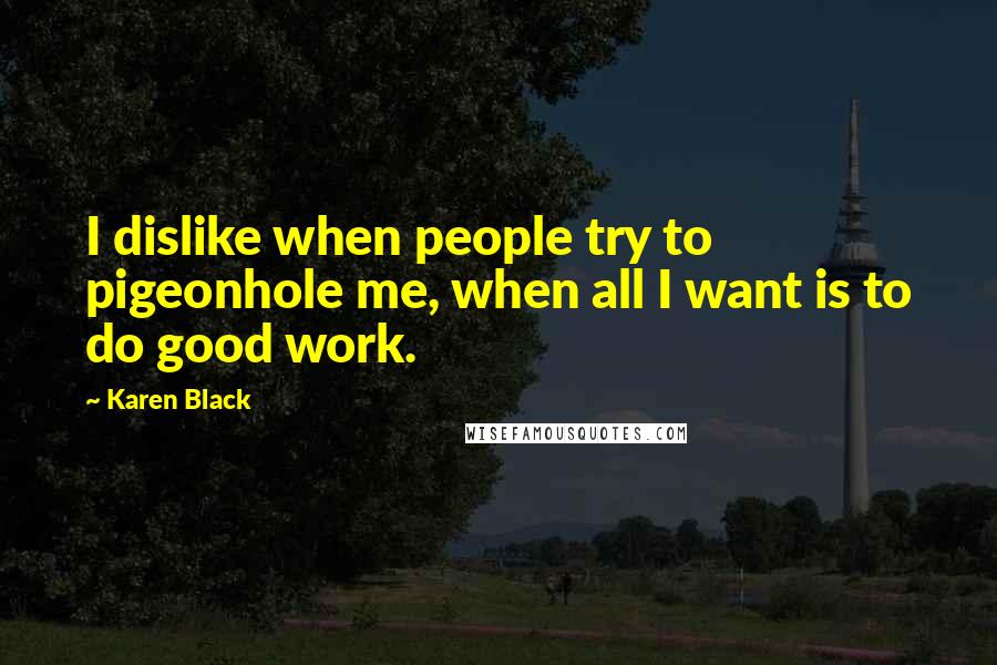 Karen Black Quotes: I dislike when people try to pigeonhole me, when all I want is to do good work.