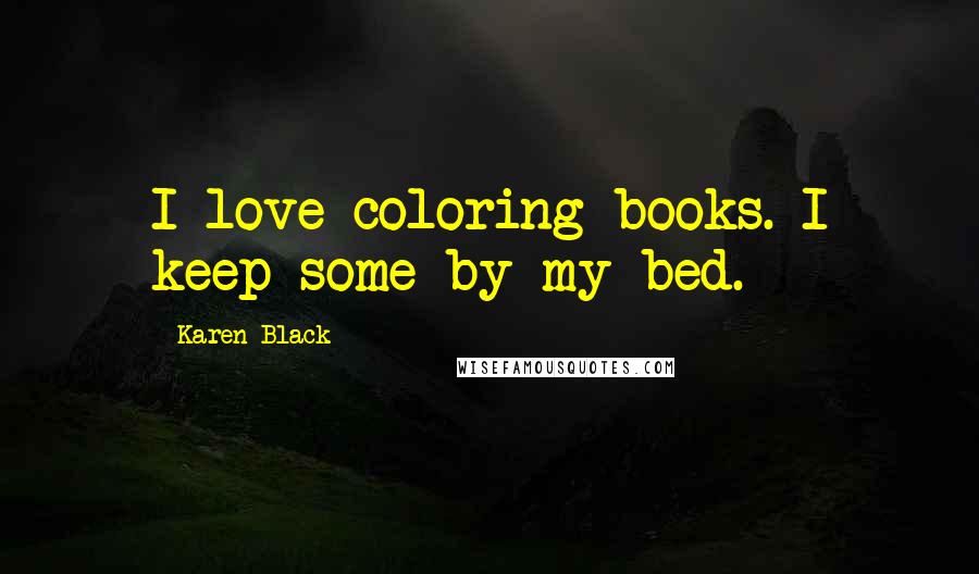 Karen Black Quotes: I love coloring books. I keep some by my bed.