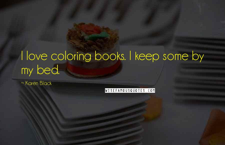 Karen Black Quotes: I love coloring books. I keep some by my bed.