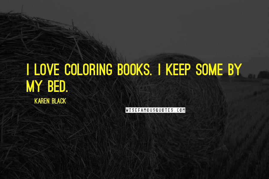 Karen Black Quotes: I love coloring books. I keep some by my bed.