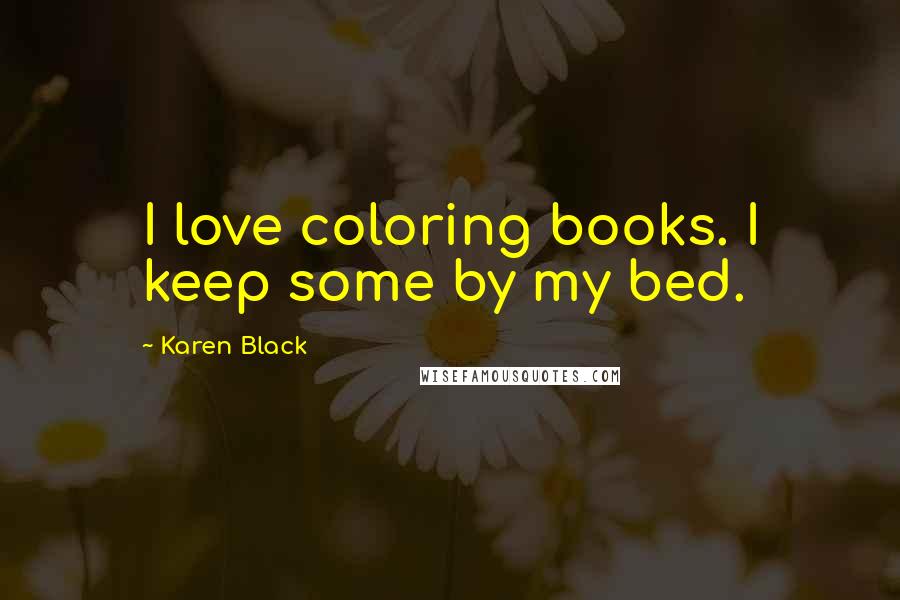 Karen Black Quotes: I love coloring books. I keep some by my bed.