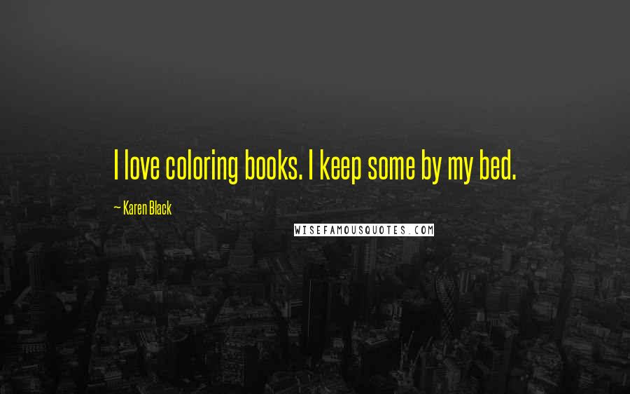 Karen Black Quotes: I love coloring books. I keep some by my bed.