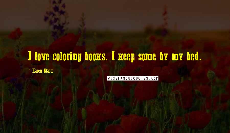 Karen Black Quotes: I love coloring books. I keep some by my bed.