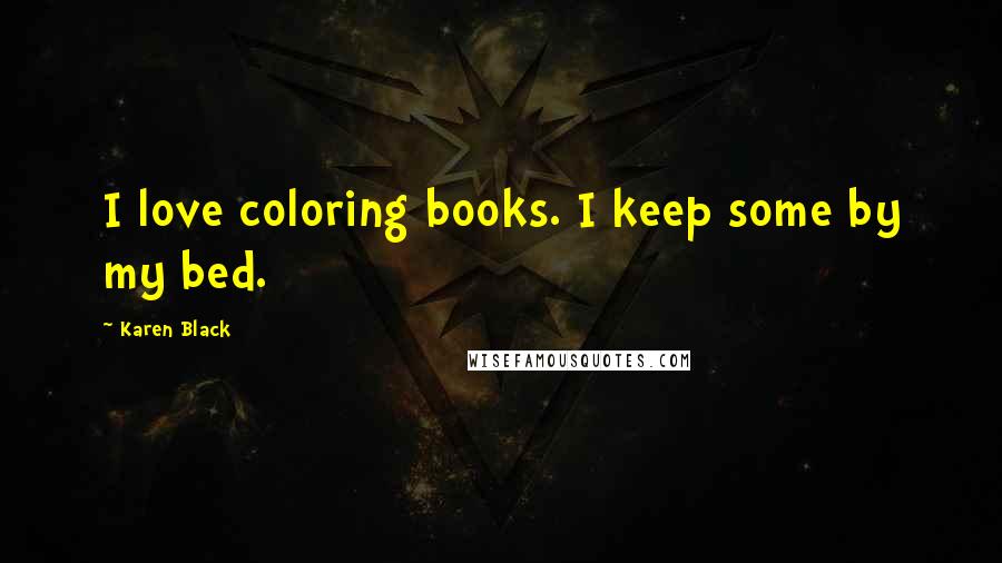 Karen Black Quotes: I love coloring books. I keep some by my bed.