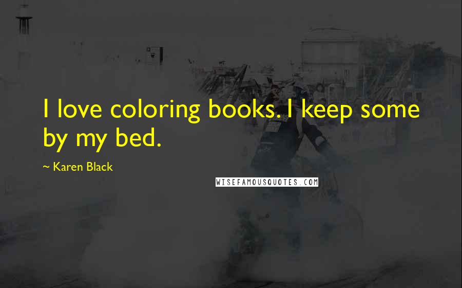 Karen Black Quotes: I love coloring books. I keep some by my bed.