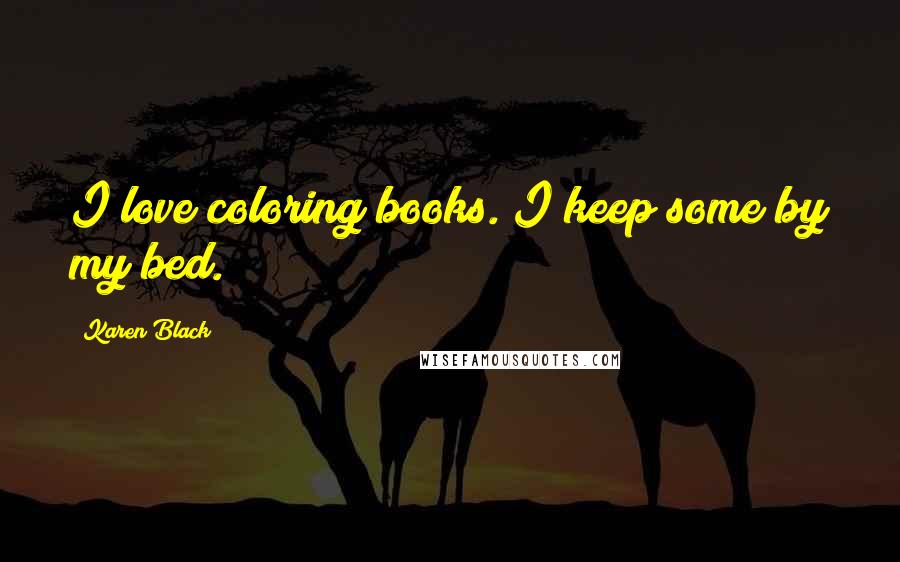 Karen Black Quotes: I love coloring books. I keep some by my bed.