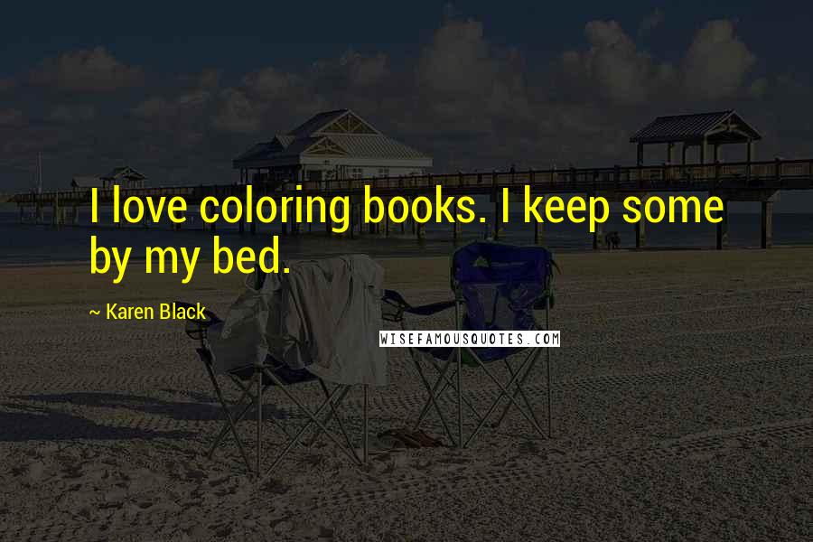 Karen Black Quotes: I love coloring books. I keep some by my bed.