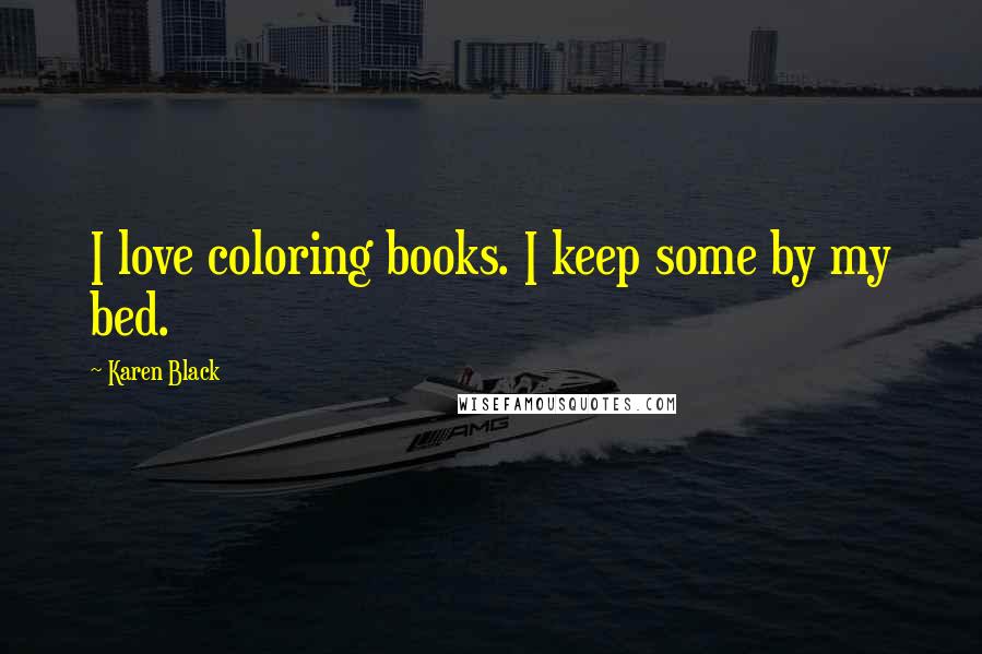 Karen Black Quotes: I love coloring books. I keep some by my bed.