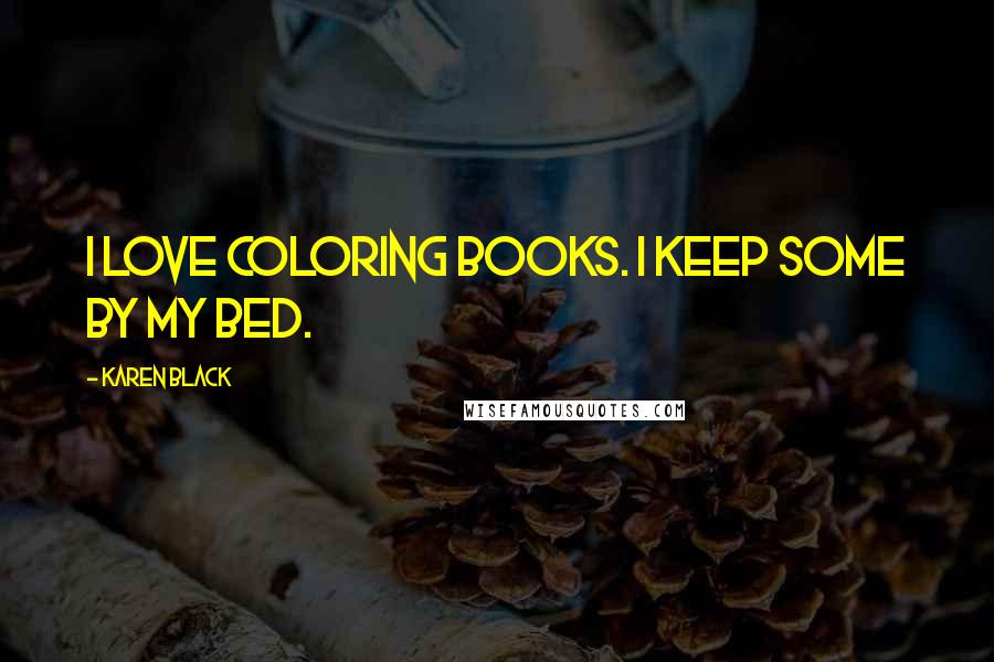 Karen Black Quotes: I love coloring books. I keep some by my bed.