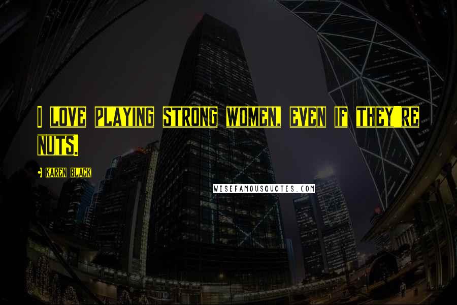 Karen Black Quotes: I love playing strong women, even if they're nuts.