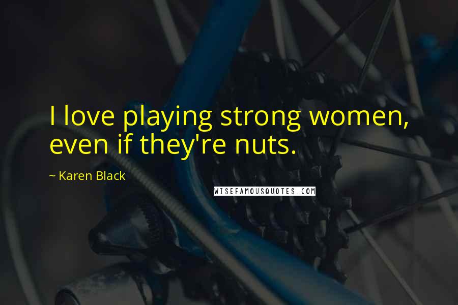 Karen Black Quotes: I love playing strong women, even if they're nuts.