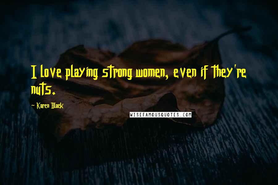 Karen Black Quotes: I love playing strong women, even if they're nuts.