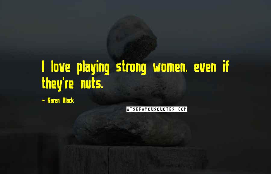 Karen Black Quotes: I love playing strong women, even if they're nuts.