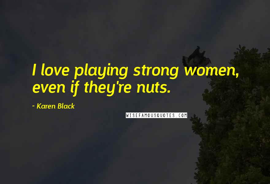 Karen Black Quotes: I love playing strong women, even if they're nuts.