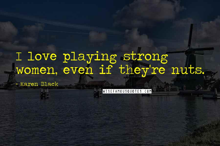 Karen Black Quotes: I love playing strong women, even if they're nuts.