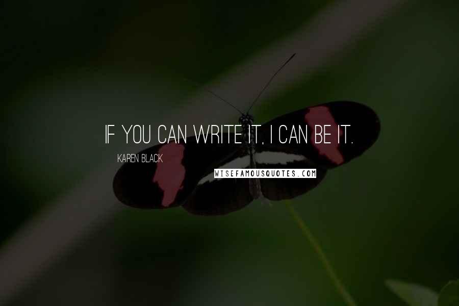 Karen Black Quotes: If you can write it, I can be it.