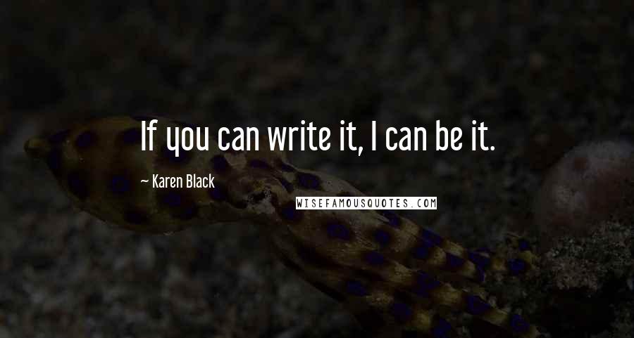 Karen Black Quotes: If you can write it, I can be it.