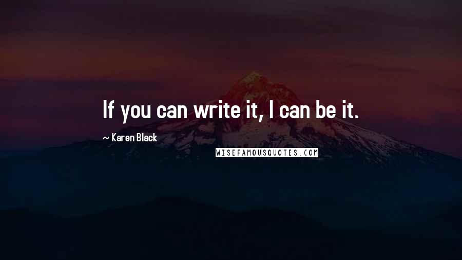 Karen Black Quotes: If you can write it, I can be it.