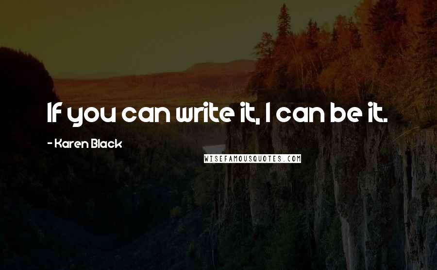 Karen Black Quotes: If you can write it, I can be it.