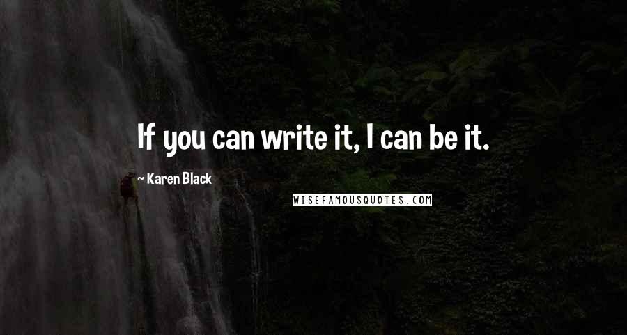 Karen Black Quotes: If you can write it, I can be it.