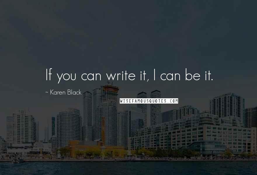 Karen Black Quotes: If you can write it, I can be it.