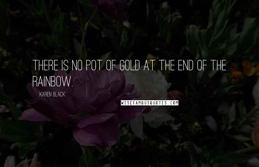 Karen Black Quotes: There is no pot of gold at the end of the rainbow.