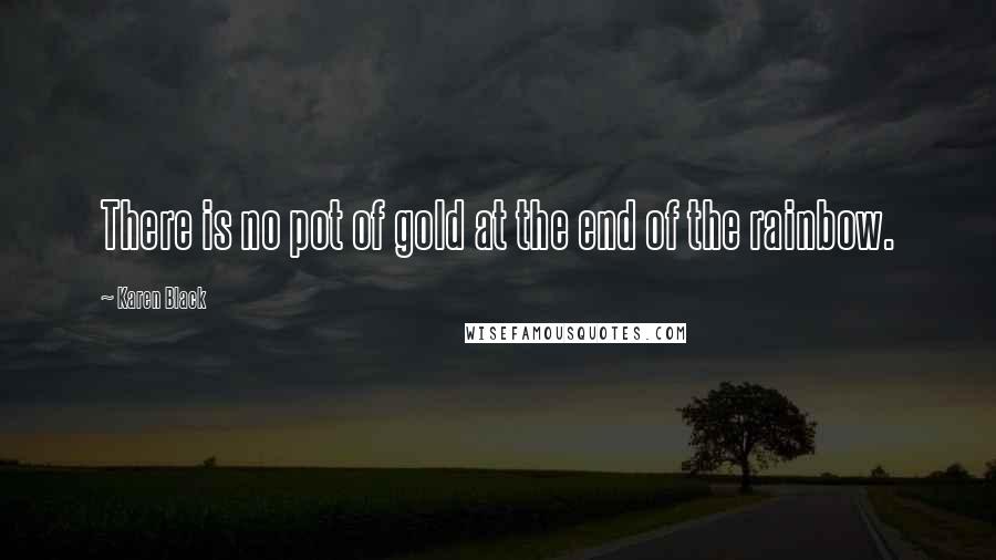 Karen Black Quotes: There is no pot of gold at the end of the rainbow.