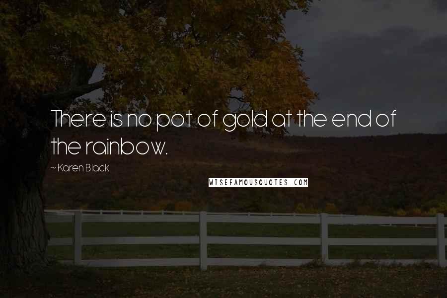 Karen Black Quotes: There is no pot of gold at the end of the rainbow.