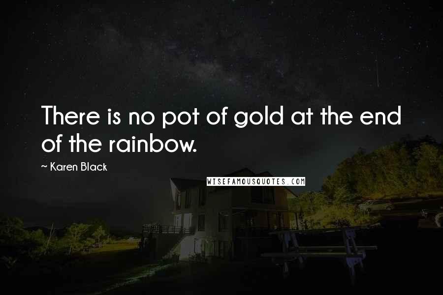 Karen Black Quotes: There is no pot of gold at the end of the rainbow.