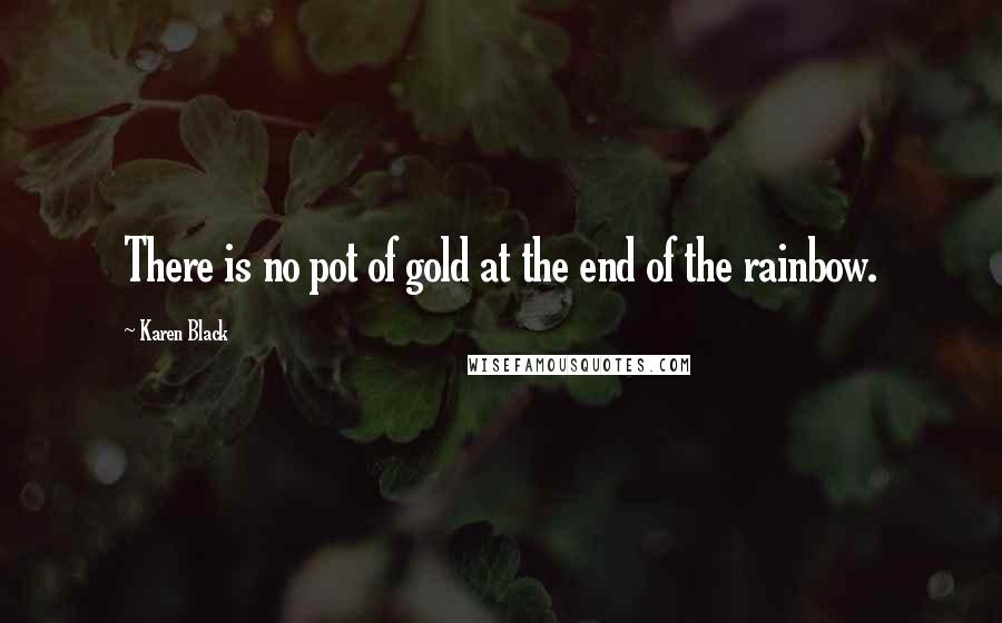 Karen Black Quotes: There is no pot of gold at the end of the rainbow.