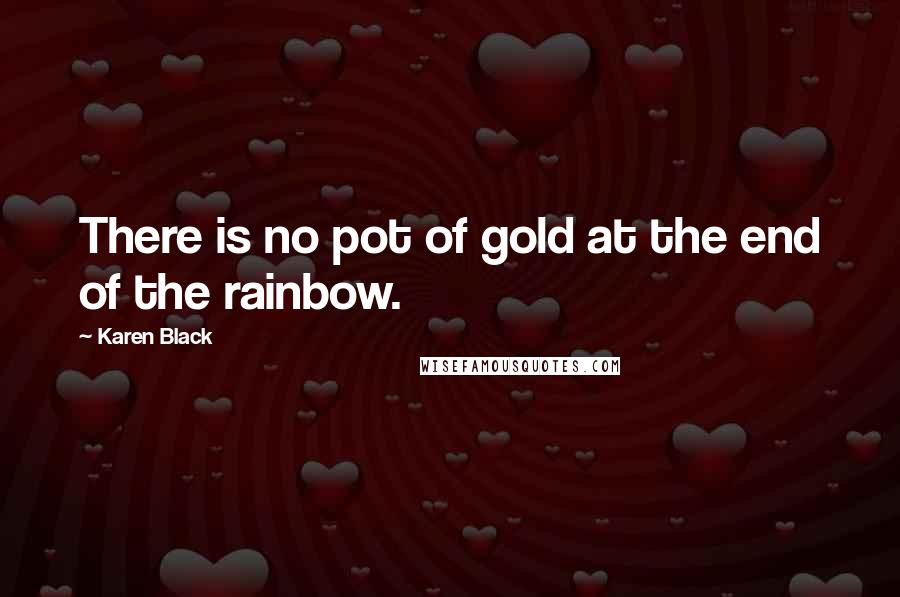Karen Black Quotes: There is no pot of gold at the end of the rainbow.